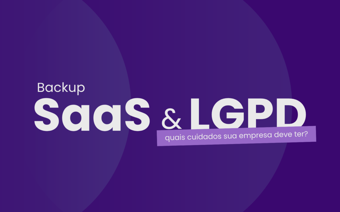 Backup SaaS e LGPD: quais os cuidados que sua empresa deve ter
